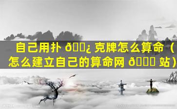自己用扑 🌿 克牌怎么算命（怎么建立自己的算命网 🍁 站）
